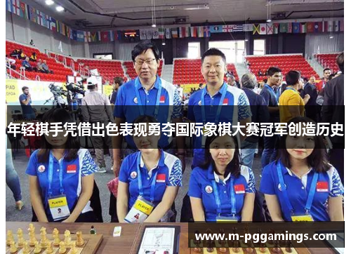 年轻棋手凭借出色表现勇夺国际象棋大赛冠军创造历史