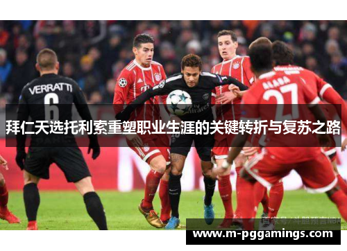 拜仁天选托利索重塑职业生涯的关键转折与复苏之路