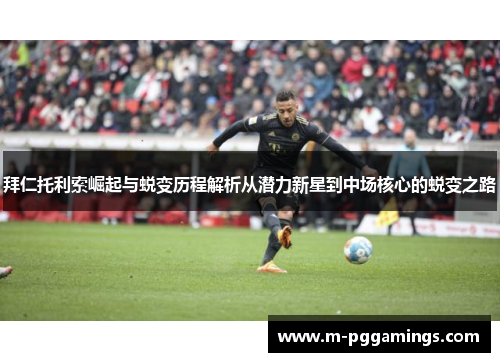 拜仁托利索崛起与蜕变历程解析从潜力新星到中场核心的蜕变之路