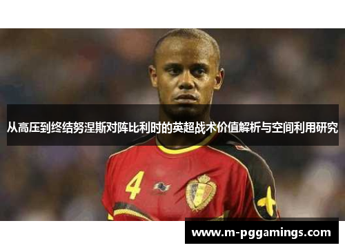 从高压到终结努涅斯对阵比利时的英超战术价值解析与空间利用研究
