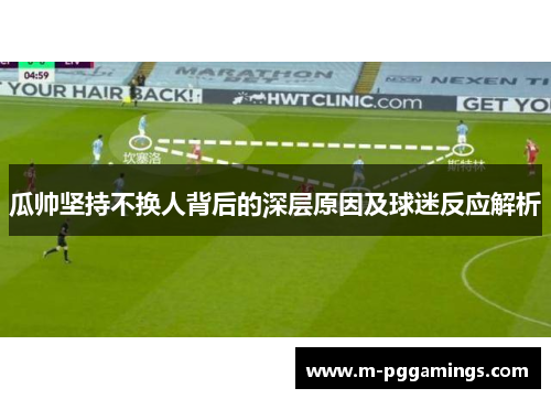 瓜帅坚持不换人背后的深层原因及球迷反应解析