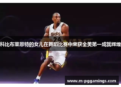 科比布莱恩特的女儿在舞蹈比赛中荣获全美第一成就辉煌